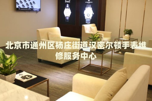 北京市通州區楊莊街道漢密爾頓手表維修服務中心