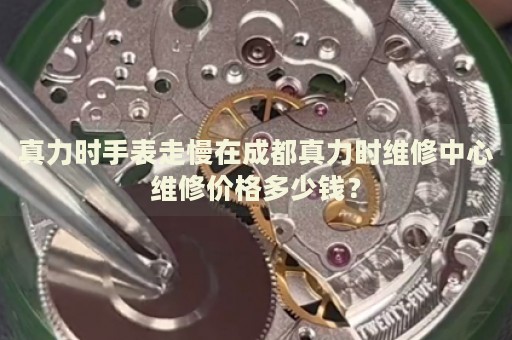 真力時手表走慢在成都真力時維修中心維修價格多少錢？