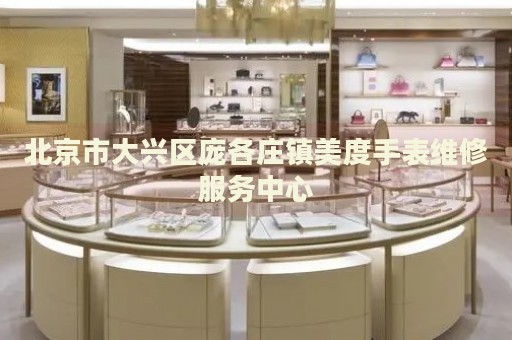 北京市大興區龐各莊鎮美度手表維修服務中心
