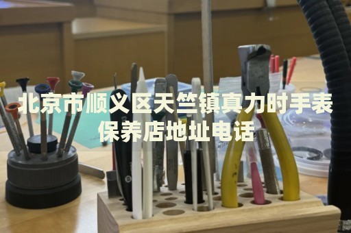 北京市順義區(qū)天竺鎮(zhèn)真力時手表保養(yǎng)店地址電話