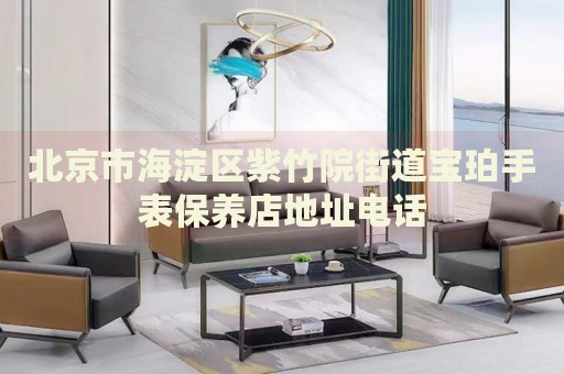 北京市海淀區(qū)紫竹院街道寶珀手表保養(yǎng)店地址電話