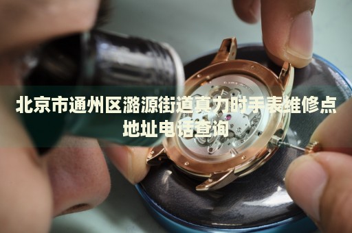 北京市通州區(qū)潞源街道真力時手表維修點地址電話查詢