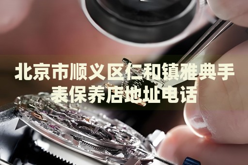 北京市順義區仁和鎮雅典手表保養店地址電話