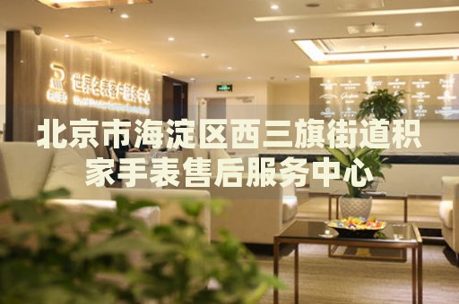 北京市海淀區西三旗街道積家手表售后服務中心