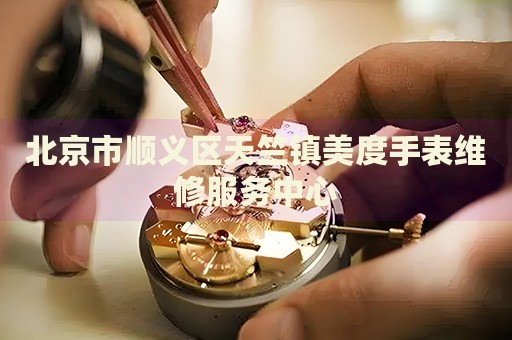 北京市順義區天竺鎮美度手表維修服務中心