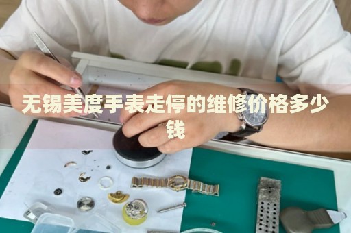 無錫美度手表走停的維修價(jià)格多少錢