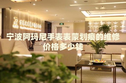 寧波阿瑪尼手表表蒙劃痕的維修價(jià)格多少錢
