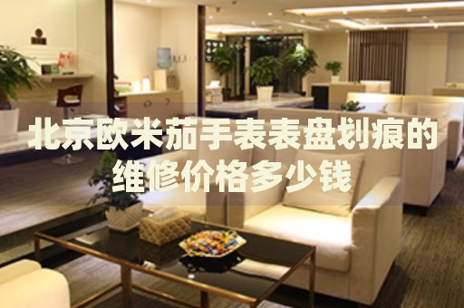 北京歐米茄手表表盤劃痕的維修價(jià)格多少錢