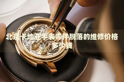 北京卡地亞手表零件脫落的維修價(jià)格多少錢