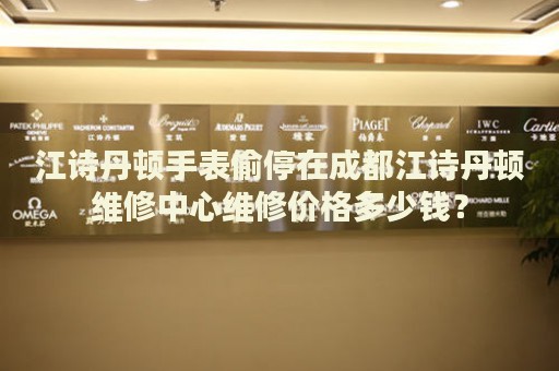 江詩丹頓手表偷停在成都江詩丹頓維修中心維修價格多少錢？