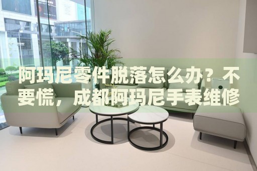 阿瑪尼零件脫落怎么辦？不要慌，成都阿瑪尼手表維修中心來幫忙
