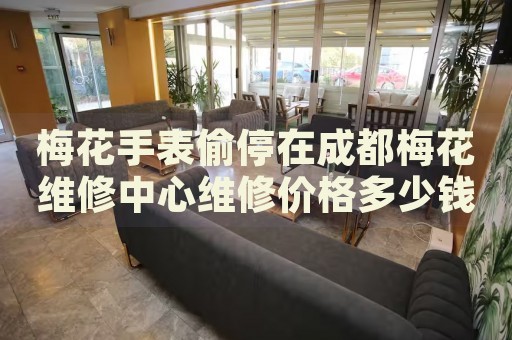 梅花手表偷停在成都梅花維修中心維修價格多少錢？