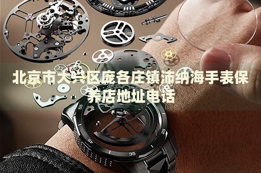 北京市大興區龐各莊鎮沛納海手表保養店地址電話