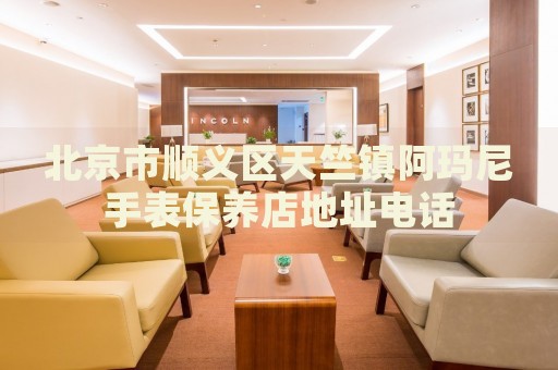 北京市順義區天竺鎮阿瑪尼手表保養店地址電話