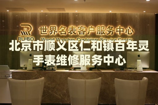 北京市順義區仁和鎮百年靈手表維修服務中心