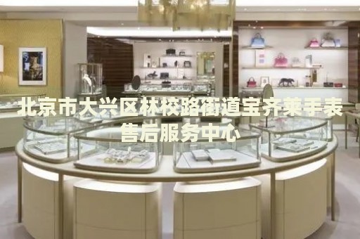 北京市大興區林校路街道寶齊萊手表售后服務中心