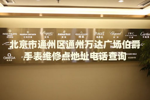 北京市通州區(qū)通州萬達廣場伯爵手表維修點地址電話查詢
