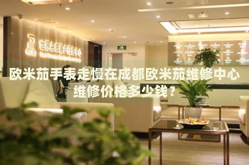 歐米茄手表走慢在成都?xì)W米茄維修中心維修價(jià)格多少錢(qián)？