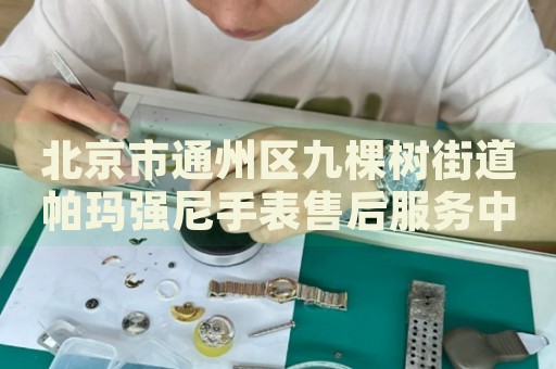 北京市通州區(qū)九棵樹街道帕瑪強尼手表售后服務中心