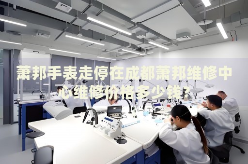 蕭邦手表走停在成都蕭邦維修中心維修價(jià)格多少錢(qián)？