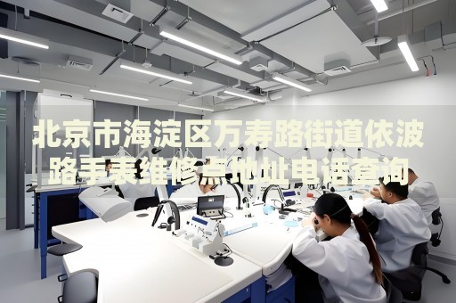 北京市海淀區(qū)萬壽路街道依波路手表維修點地址電話查詢