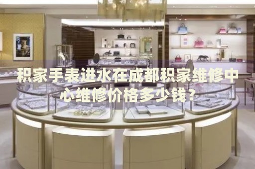 積家手表進(jìn)水在成都積家維修中心維修價(jià)格多少錢？