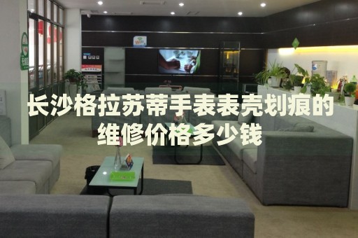 長沙格拉蘇蒂手表表殼劃痕的維修價格多少錢