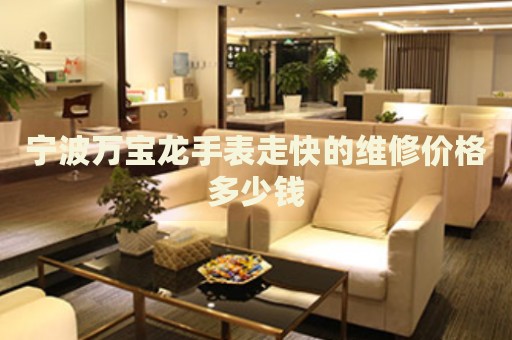 寧波萬寶龍手表走快的維修價格多少錢