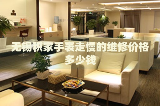 無錫積家手表走慢的維修價格多少錢