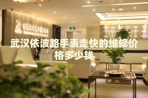 武漢依波路手表走快的維修價格多少錢