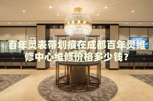 百年靈表帶劃痕在成都百年靈維修中心維修價格多少錢？