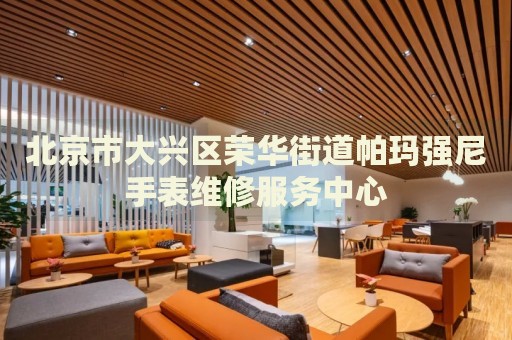 北京市大興區榮華街道帕瑪強尼手表維修服務中心