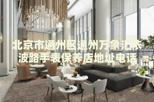 北京市通州區通州萬象匯依波路手表保養店地址電話