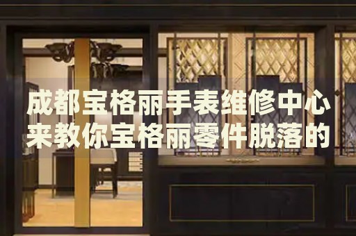 成都寶格麗手表維修中心來教你寶格麗零件脫落的處理方法都有哪些？