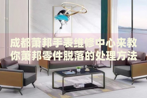 成都蕭邦手表維修中心來教你蕭邦零件脫落的處理方法都有哪些？