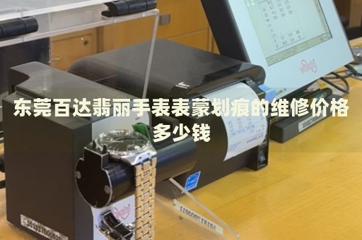 東莞百達翡麗手表表蒙劃痕的維修價格多少錢