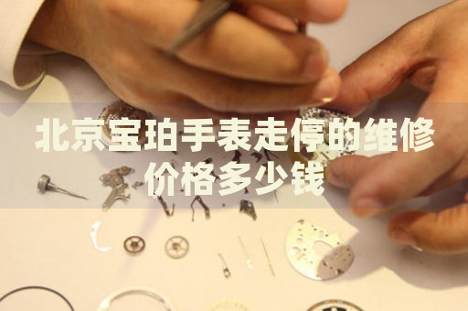 北京寶珀手表走停的維修價格多少錢