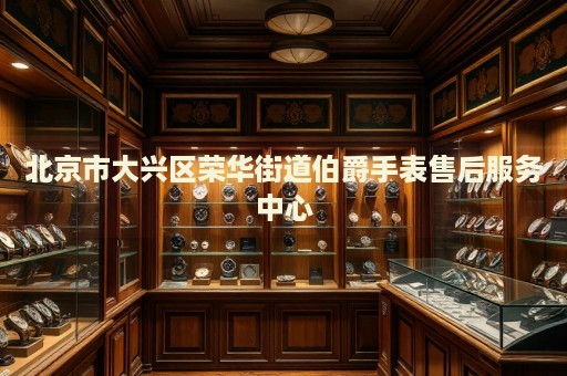 北京市大興區(qū)榮華街道伯爵手表售后服務(wù)中心
