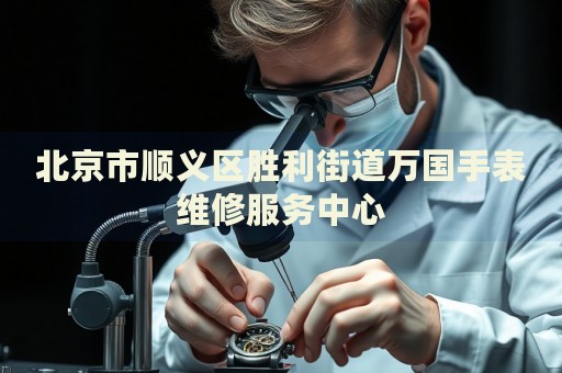 北京市順義區(qū)勝利街道萬國手表維修服務(wù)中心