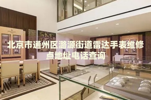 北京市通州區(qū)潞源街道雷達(dá)手表維修點(diǎn)地址電話查詢