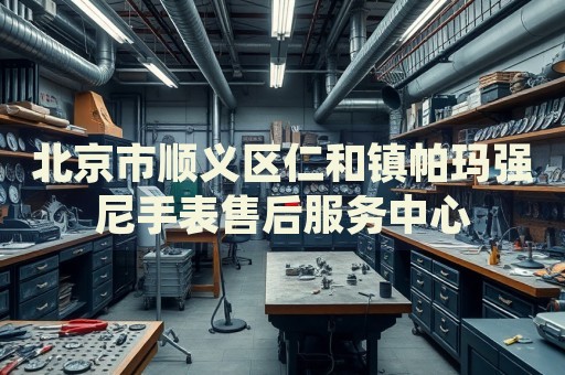 北京市順義區仁和鎮帕瑪強尼手表售后服務中心