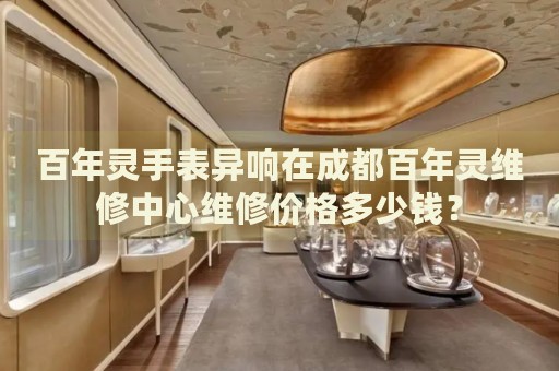 百年靈手表異響在成都百年靈維修中心維修價格多少錢？
