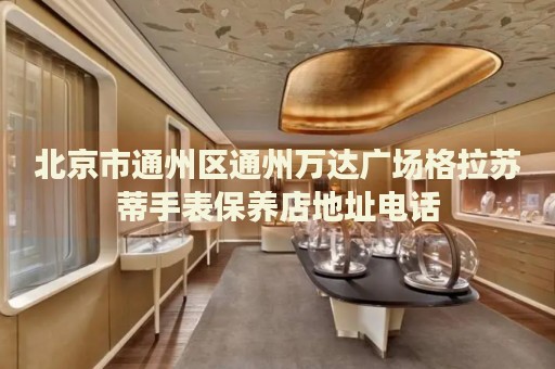 北京市通州區通州萬達廣場格拉蘇蒂手表保養店地址電話