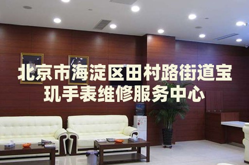 北京市海淀區田村路街道寶璣手表維修服務中心