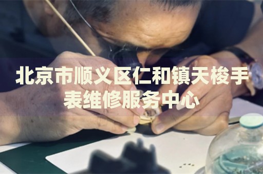 北京市順義區仁和鎮天梭手表維修服務中心