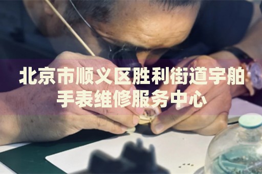 北京市順義區勝利街道宇舶手表維修服務中心
