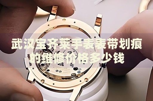 武漢寶齊萊手表表帶劃痕的維修價格多少錢