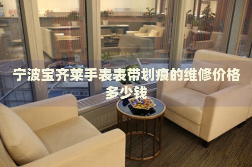 寧波寶齊萊手表表帶劃痕的維修價格多少錢