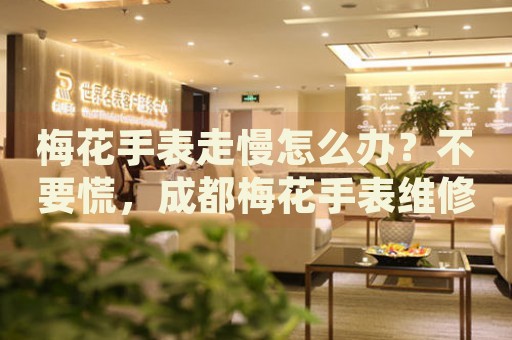 梅花手表走慢怎么辦？不要慌，成都梅花手表維修中心來幫忙
