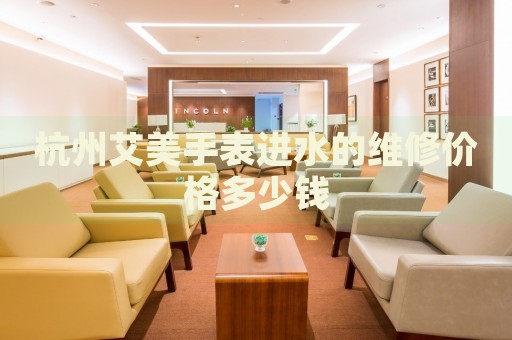 杭州艾美手表進水的維修價格多少錢